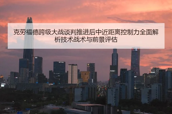 克劳福德跨级大战谈判推进后中近距离控制力全面解析技术战术与前景评估