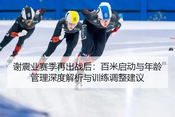 谢震业赛季再出战后：百米启动与年龄管理深度解析与训练调整建议