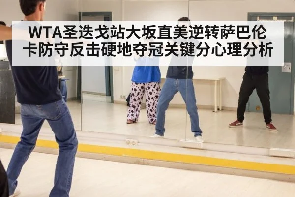 WTA圣迭戈站大坂直美逆转萨巴伦卡防守反击硬地夺冠关键分心理分析