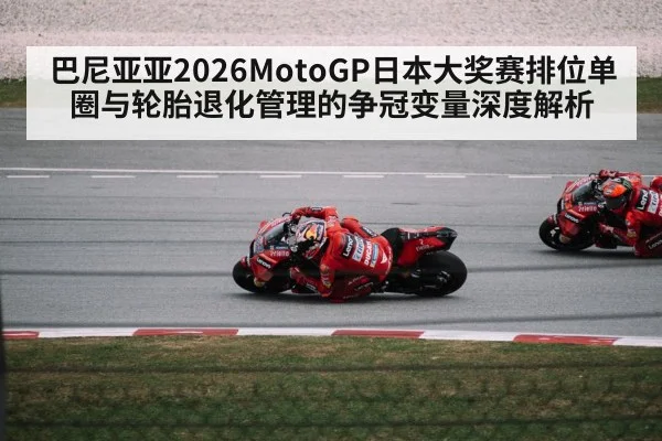巴尼亚亚2026MotoGP日本大奖赛排位单圈与轮胎退化管理的争冠变量深度解析