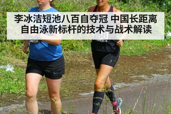 李冰洁短池八百自夺冠 中国长距离自由泳新标杆的技术与战术解读