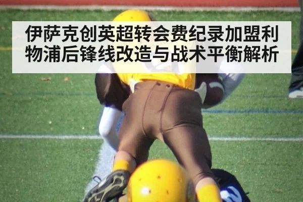 伊萨克创英超转会费纪录加盟利物浦后锋线改造与战术平衡解析