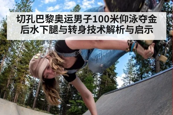 切孔巴黎奥运男子100米仰泳夺金后水下腿与转身技术解析与启示